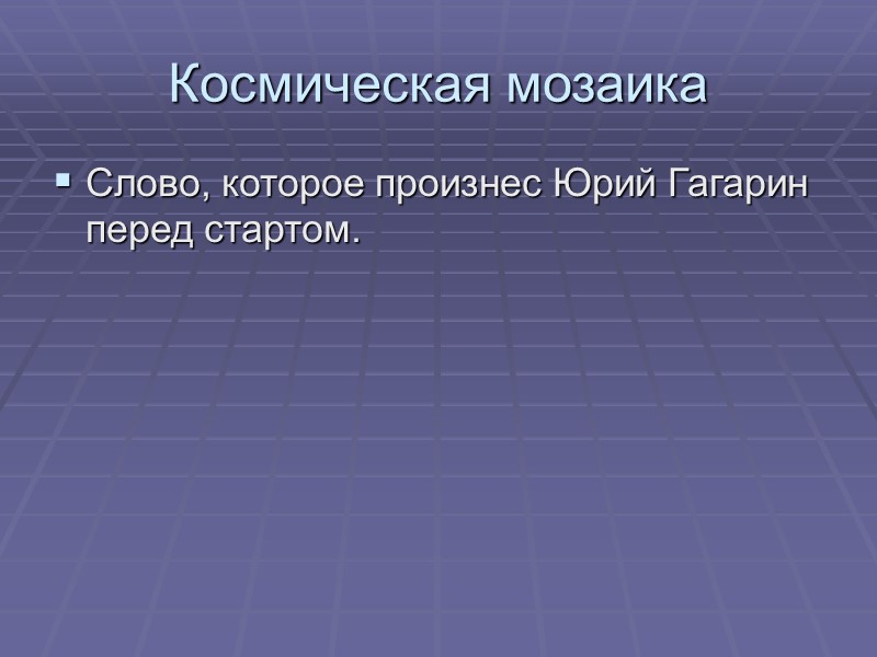 Космическая мозаика Слово, которое произнес Юрий Гагарин перед стартом.